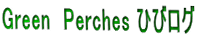 Green　Perches ひびログ 
